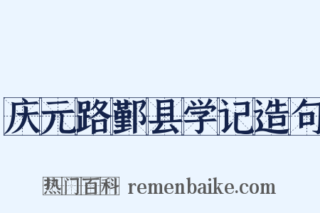 庆元路鄞县学记造句是什么意思的图片